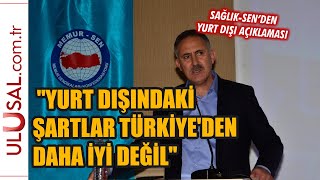 Sağlık Sen Başkanı: ''Yurt dışındaki şartlar Türkiye'den daha iyi değil''