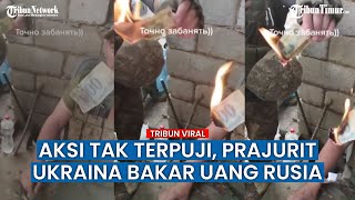 Viral! Aksi Tentara Ukraina Bakar Uang Kertas Rusia