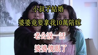 小叔子結婚，婆婆竟要拿我10萬陪嫁，老公說一話，婆婆傻眼了|翠花的秘密