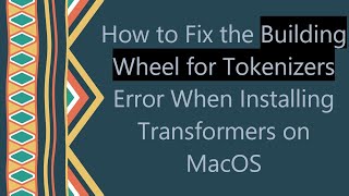 How to Fix the Building Wheel for Tokenizers Error When Installing Transformers on MacOS