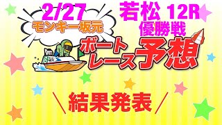 2/27.モンキー坂元予想！ボートレース若松 12R 優勝戦