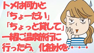 トメは何かと「ちょーだい」「ちょっと貸して」を口にする人。一緒に温泉旅行に行ったら、持ってた化粧水を狙われた。ちょっと貸してと言うので貸すことに。だってその中身は…