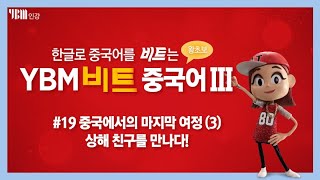 [YBM 중국어인강] 한글로 배우는 비트중국어3 #19 중국에서의 마지막 여정 (3)