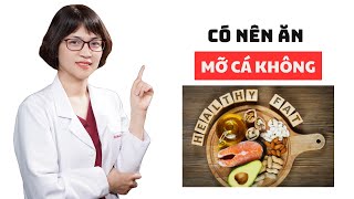 Có nên ăn mỡ cá không? | Bác sĩ Mai Hoa