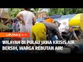 Wilayah di Pulau Jawa Krisis Air Bersih, Warga Rebutan! | Liputan 6