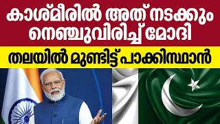 കാശ്മീരില്‍ അത് നടക്കും, നെഞ്ചു വിരിച്ച് മോദി, തലയില്‍ മുണ്ടിട്ട് പാക്കിസ്ഥാന്‍