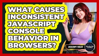 What Causes Inconsistent JavaScript Console Behavior In Browsers? - JavaScript Toolkit