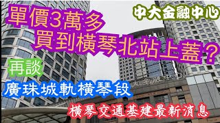 單價30000多原來買到橫琴北站上蓋?中大金融中心享澳門海景！再談廣珠城軌橫琴延長線及其他交通建設最新消息?