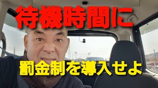 トラック運転手　待機時間問題は、荷主と、受け取り側の責任！即効罰金制を実施せよ！