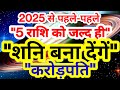 2025 से पहले-पहले 5 राशि को सबसे जल्दी  