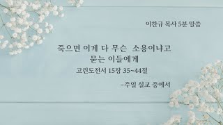 [프랑크푸르트 한마음교회] 이찬규 목사 5분 말씀 | 2020.04.26 |죽으면 이게 다 무슨 소용이냐고 묻는 이들에게 | 고린도전서 15장 35~44절