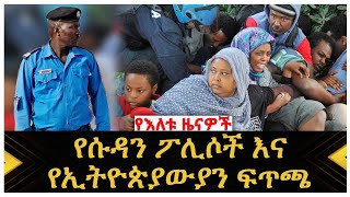 የእለቱ ዜናዎች | የሱዳን ፖሊሶችና የኢትዮጵያውያን ፍጥጫ