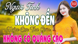 Người Tình Không Đến, Bolero Gây Nghiện ✪ LK Nhạc Vàng Xưa TOÀN BÀI HAY Bất Hủ NGHE 15 PHÚT NGỦ NGON