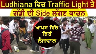 Ludhiana ਵਿਚ Traffic Light ਤੇ ਗੱਡੀ ਦੀ Side ਲੱਗਣ ਕਾਰਨ ਆਪਸ ਵਿੱਚ ਭਿੜੇ ਨੌਜਵਾਨ