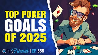 Poker Goals for 2025 | Only Friends Pod Ep #655 | Solve for Why