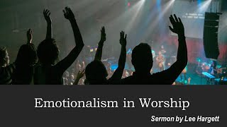 Emotionalism in Worship  presented by Lee Hargett