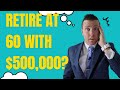 Can I Retire at 60 with $500,000 Saved For Retirement || Retire at 60, 62, or 67?