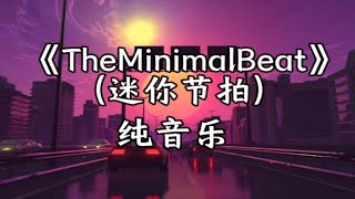 【电音】【纯音乐】《TheMinimalBeat》（迷你节拍）