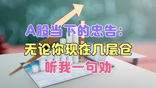 A股最后的忠告：无论大盘涨跌，无论当前你几层仓，听我一句劝！