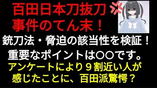 【保守党百田】日本刀抜刀事件の顛末！重要ポイントは〇〇！銃刀法、脅迫罪の該当性を検証。自らが作った党員規約違反にも抵触？アンケート結果により約９割の人が日本刀抜刀を見て感じたこととは？