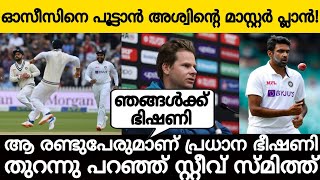 അവര്‍ രണ്ടുപേരുമാണ് പ്രധാന ഭീഷണി സ്മിത്ത് പറയുന്നു! ഓസീസിനെ പൂട്ടാൻ അശ്വിന്റെ മാസ്റ്റര്‍ പ്ലാന്‍!