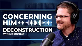 Deconstruction with JJ Routley | Concerning Him