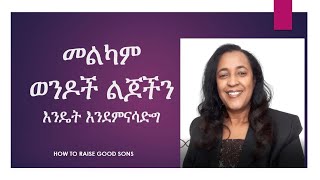 መልካም ወንዶች ልጆችን እንዴት እንደምናሳድግ/ HOW TO RAISE GOOD SONS #goodsons #letsraisegoodsons