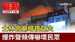 士林宮廟暗夜竄火 爆炸聲頻傳嚇壞民眾