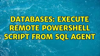 Databases: Execute Remote Powershell script from SQL Agent (2 Solutions!!)