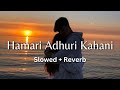 hamari adhuri kahani slowed reverb ♥️🥹