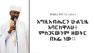 እግዚአብሔርን ሁልጊዜ እባርከዋለሁ፥ ምስጋናውንም ዘወትር በአፌ ነው። መዝሙረ ዳዊት 33 (34):1