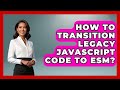 How To Transition Legacy JavaScript Code To ESM? - JavaScript Toolkit