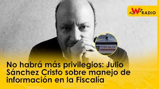 No habrá más privilegios: Julio Sánchez Cristo sobre manejo de información en la Fiscalía