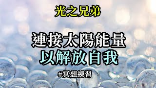 冥想練習～連接太陽能量以解放自我《光之兄弟》請求太陽父親用它那與你們神聖真我相連的聖愛力量，幫助你們徹底清除此生及其它生世中的所有低級浸染