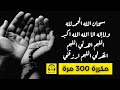 🎧 سبحان الله والحمد لله ولا إله الا الله والله أكبر اللهم اغفر لى اللهم ارحمنى.. مكررة 300 مرة