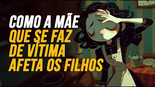 4 IMPACTOS DE TER UMA MÃE QUE SEMPRE SE FAZ DE VÍTIMA