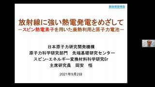 「放射線に強い熱電発電をめざして」日本原子力研究開発機構　原子力科学研究部門　先端基礎研究センター　スピン－エネルギー変換材料科学研究グループ　主席研究員　岡安 悟