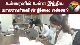 உக்ரைனில் உள்ள இந்திய மாணவர்களின் நிலை என்ன?