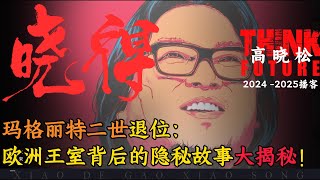 玛格丽特二世退位，欧洲王室背后的隐秘故事大揭秘！｜高晓松｜晓得2024-2025会员节目#高晓松  #晓得  #晓说#gaoxiaosong#晓年鉴#矮大紧指北