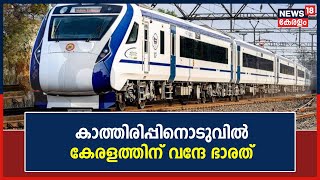 Vande Bharat Express | കാത്തിരിപ്പിനൊടുവിൽ കേരളത്തിന് വന്ദേ ഭാരത് ട്രെയിൻ | Malayalam News Today