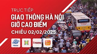 Trực tiếp giao thông FM90-Hà Nội cao điểm chiều ngày 02/02/2025 | Xem trực tiếp camera giao thông