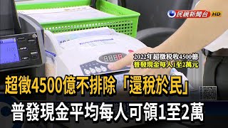 超徵4500億不排除「還稅於民」　普發現金平均每人領1至2萬－民視新聞