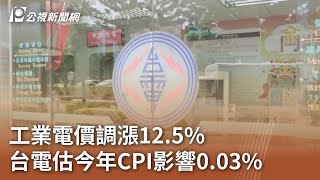 工業電價調漲12.5% 台電估今年CPI影響0 03%｜20241001 公視中晝新聞