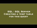 SQL : SQL Server Creating a temp table for this query