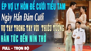 ❤️Truyện Ngôn Tình ÉP VỢ LY HÔN ĐỂ LẤY BỒ Ngày Hắn Cưới Vợ Tay Trong Tay Với THIẾU TƯỚNG Hắn Nín Thở