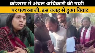 Koderma में अंचल अधिकारी की गाड़ी पर प*त्थ*र*बाजी, इस वजह से हुआ विवाद