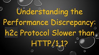 Understanding the Performance Discrepancy: h2c Protocol Slower than HTTP/1.1?