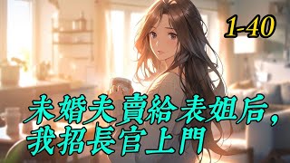 《未婚夫卖给表姐后，我招长官上门》1-40