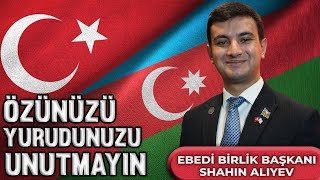 ÖZÜNÜZÜ, YURDUNUZU UNUTMAYIN - SHAHIN ALIYEV