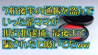 【スカッとする話】７桁後半の通帳を盗んでいった泥ママが現行犯逮捕。最後まで騙されたと喚いてたww